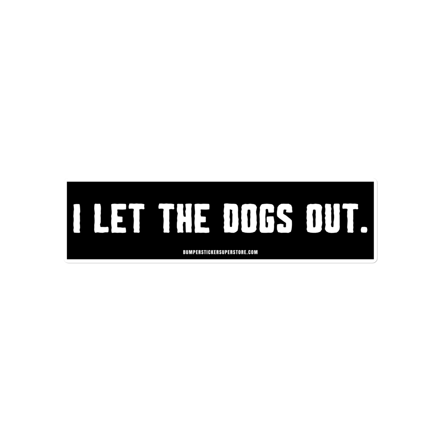 I let the dogs out. Viral Bumper Sticker - Bumper Sticker Superstore - Funny Bumper Sticker - LIfestyle Apparel Brands