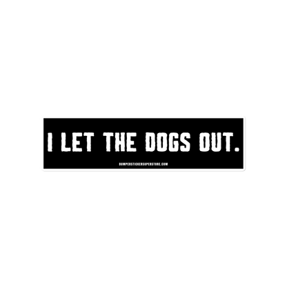 I let the dogs out. Viral Bumper Sticker - Bumper Sticker Superstore - Funny Bumper Sticker - LIfestyle Apparel Brands