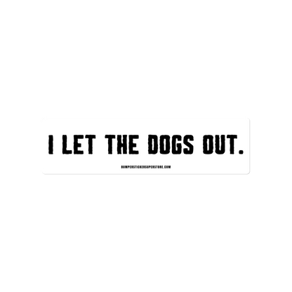 I let the dogs out. Viral Bumper Sticker - Bumper Sticker Superstore - Funny Bumper Sticker - LIfestyle Apparel Brands