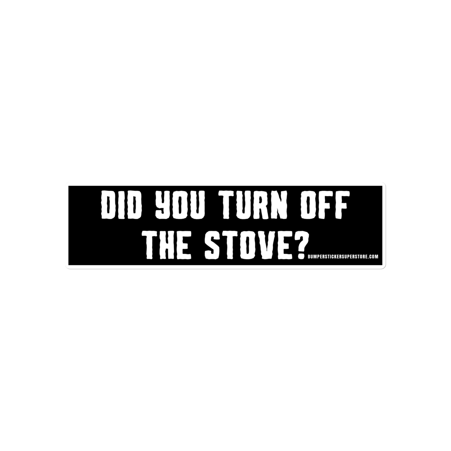 Did you turn off the stove? Viral Bumper Sticker - Bumper Sticker Superstore - Funny Bumper Sticker - LIfestyle Apparel Brands