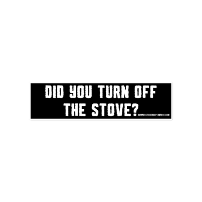 Did you turn off the stove? Viral Bumper Sticker - Bumper Sticker Superstore - Funny Bumper Sticker - LIfestyle Apparel Brands