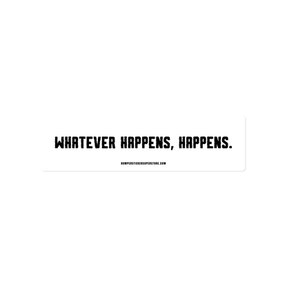 Whatever happens, happens. Viral Bumper Sticker - Bumper Sticker Superstore - Funny Bumper Sticker - LIfestyle Apparel Brands