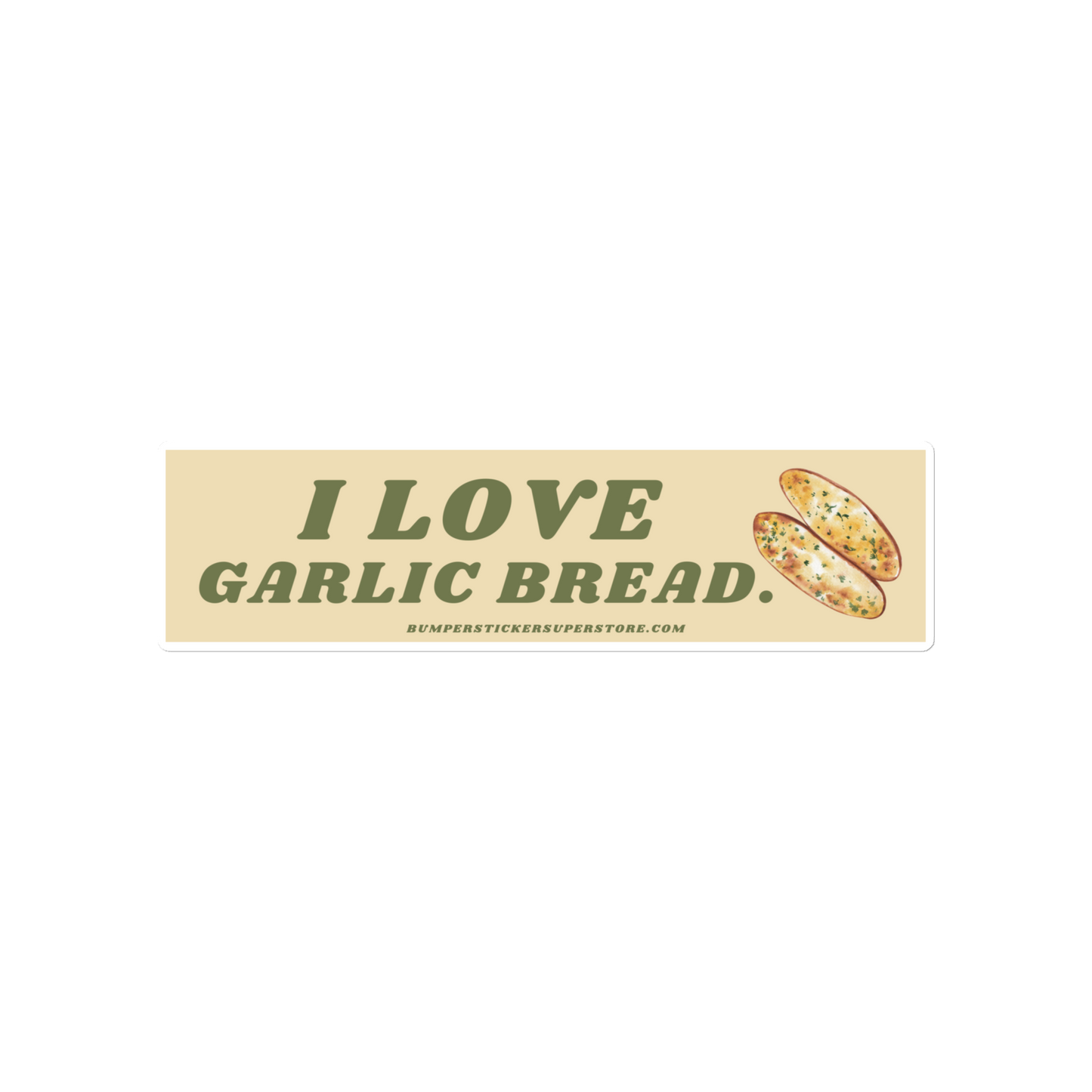 I love garlic bread. Viral Bumper Sticker - Bumper Sticker Superstore - Funny Bumper Sticker - LIfestyle Apparel Brands