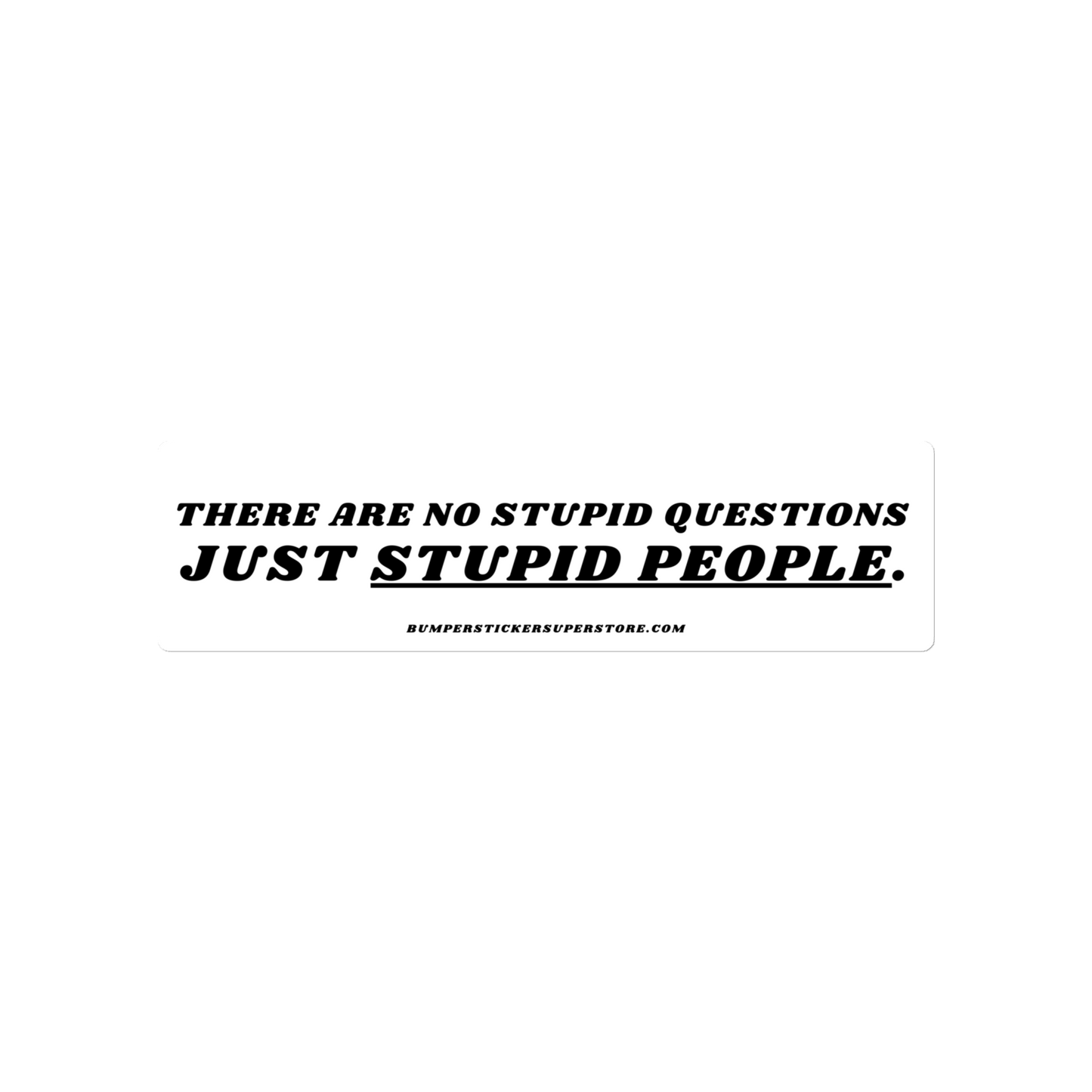 There are no stupid questions just stupid people. Viral Bumper Sticker - Bumper Sticker Superstore - Funny Bumper Sticker - LIfestyle Apparel Brands