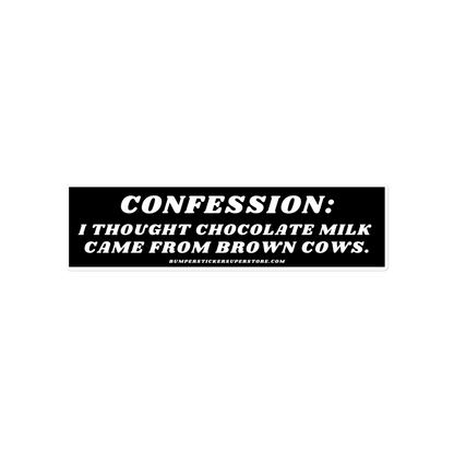 Confession: I thought chocolate milk came from brown cows. Viral Bumper Sticker - Bumper Sticker Superstore - Funny Bumper Sticker - LIfestyle Apparel Brands