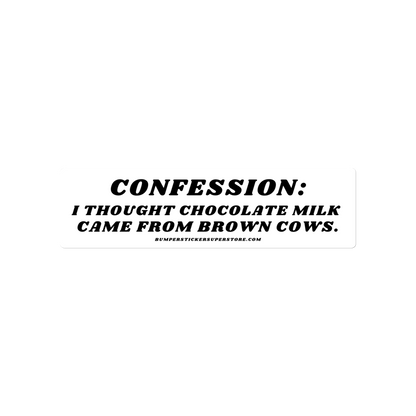 Confession: I though chocolate milk came from brown cows. Viral Bumper Sticker - Bumper Sticker Superstore - Funny Bumper Sticker - LIfestyle Apparel Brands