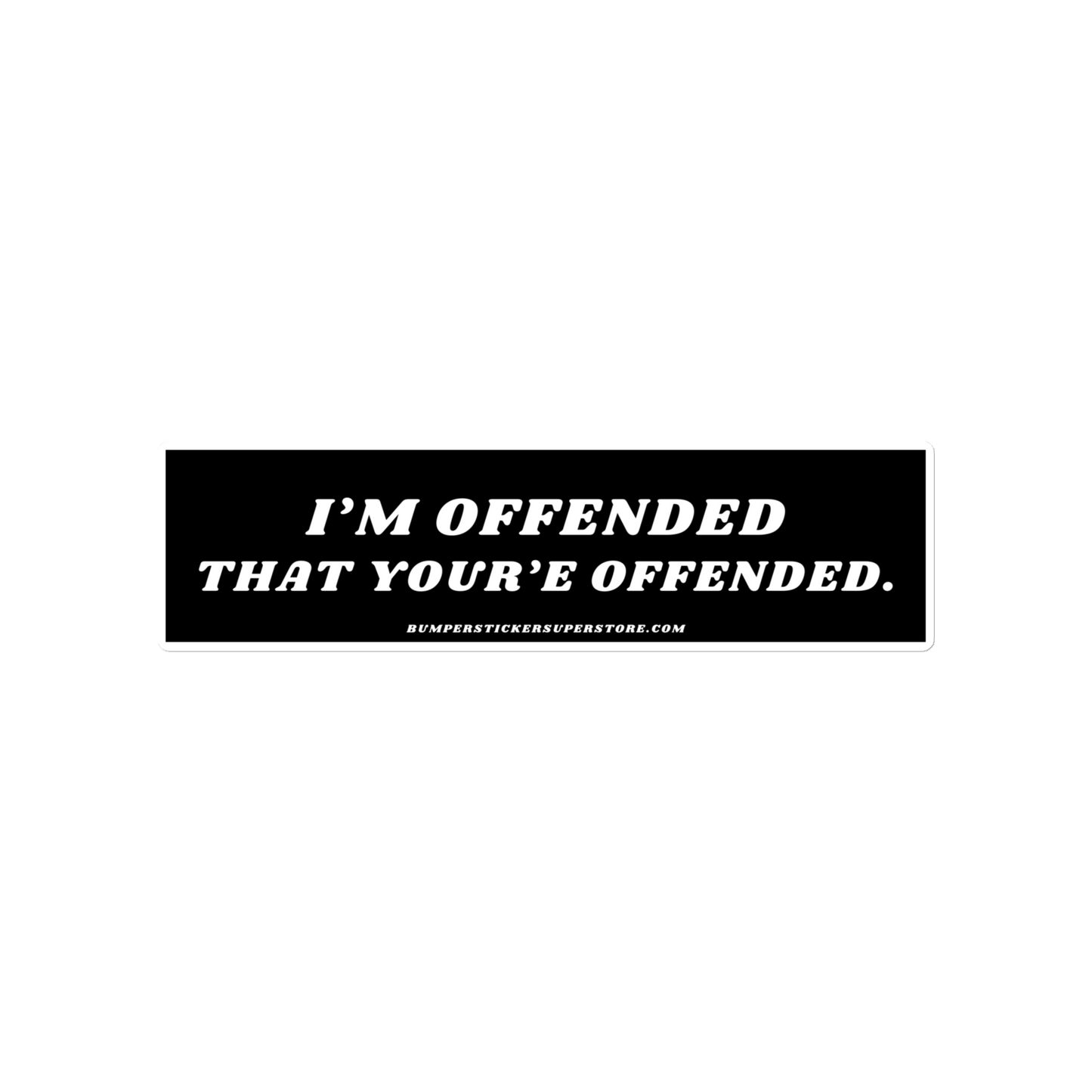 I'm offended that you're offended. Viral Bumper Sticker - Bumper Sticker Superstore - Funny Bumper Sticker - LIfestyle Apparel Brands