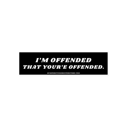 I'm offended that you're offended. Viral Bumper Sticker - Bumper Sticker Superstore - Funny Bumper Sticker - LIfestyle Apparel Brands