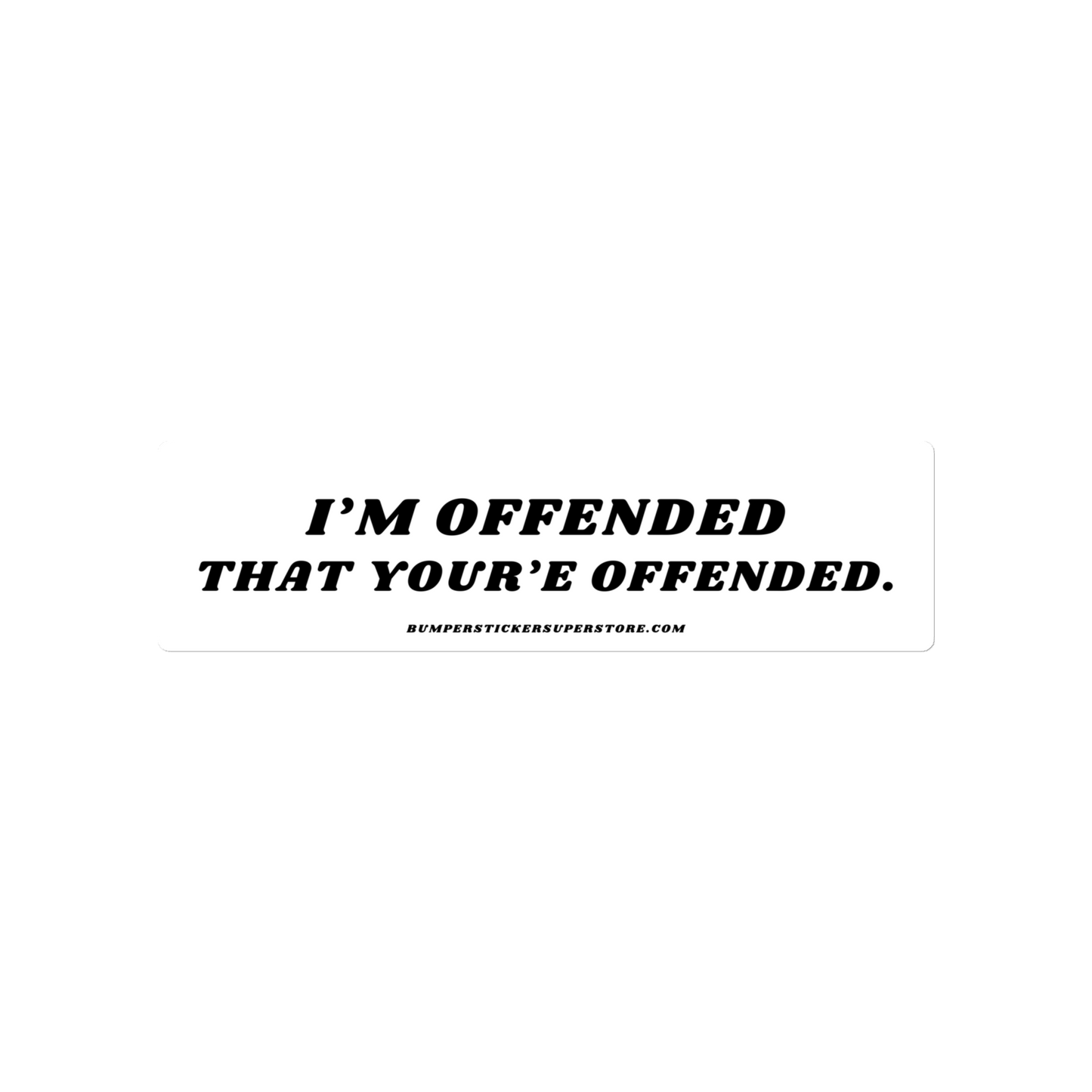 I'm offended that you're offended. Viral Bumper Sticker - Bumper Sticker Superstore - Funny Bumper Sticker - LIfestyle Apparel Brands