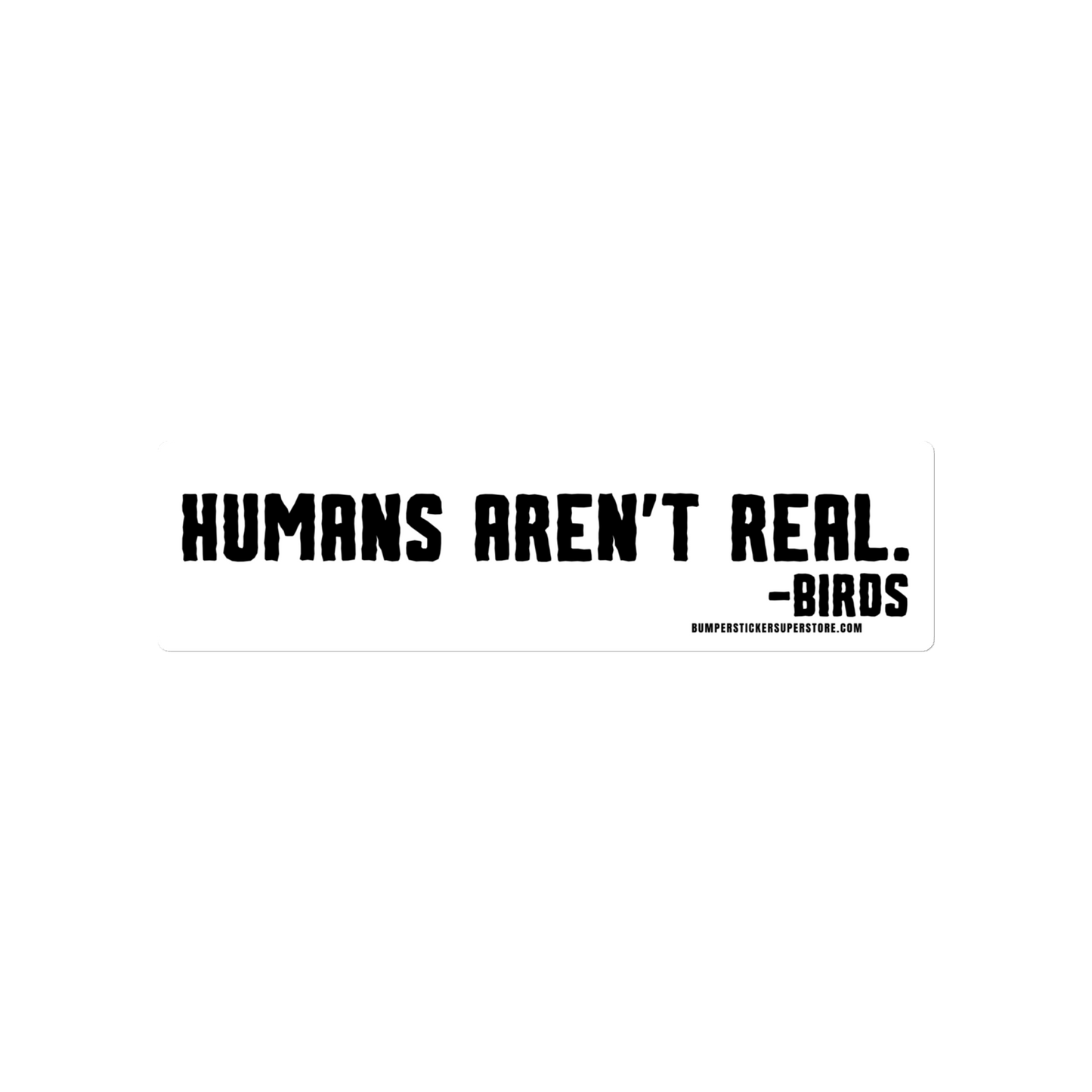 Humans aren't real. -Birds Viral Bumper Sticker - Bumper Sticker Superstore - Funny Bumper Sticker - LIfestyle Apparel Brands