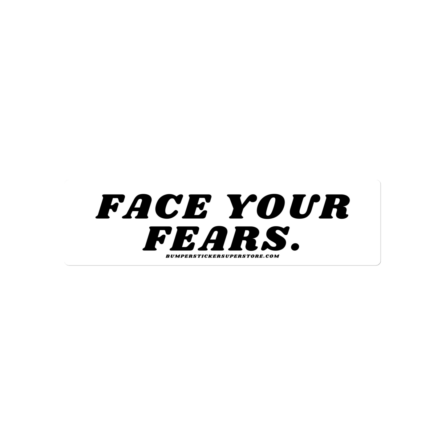 Face your fears. Viral Bumper Sticker - Bumper Sticker Superstore - Funny Bumper Sticker - LIfestyle Apparel Brands