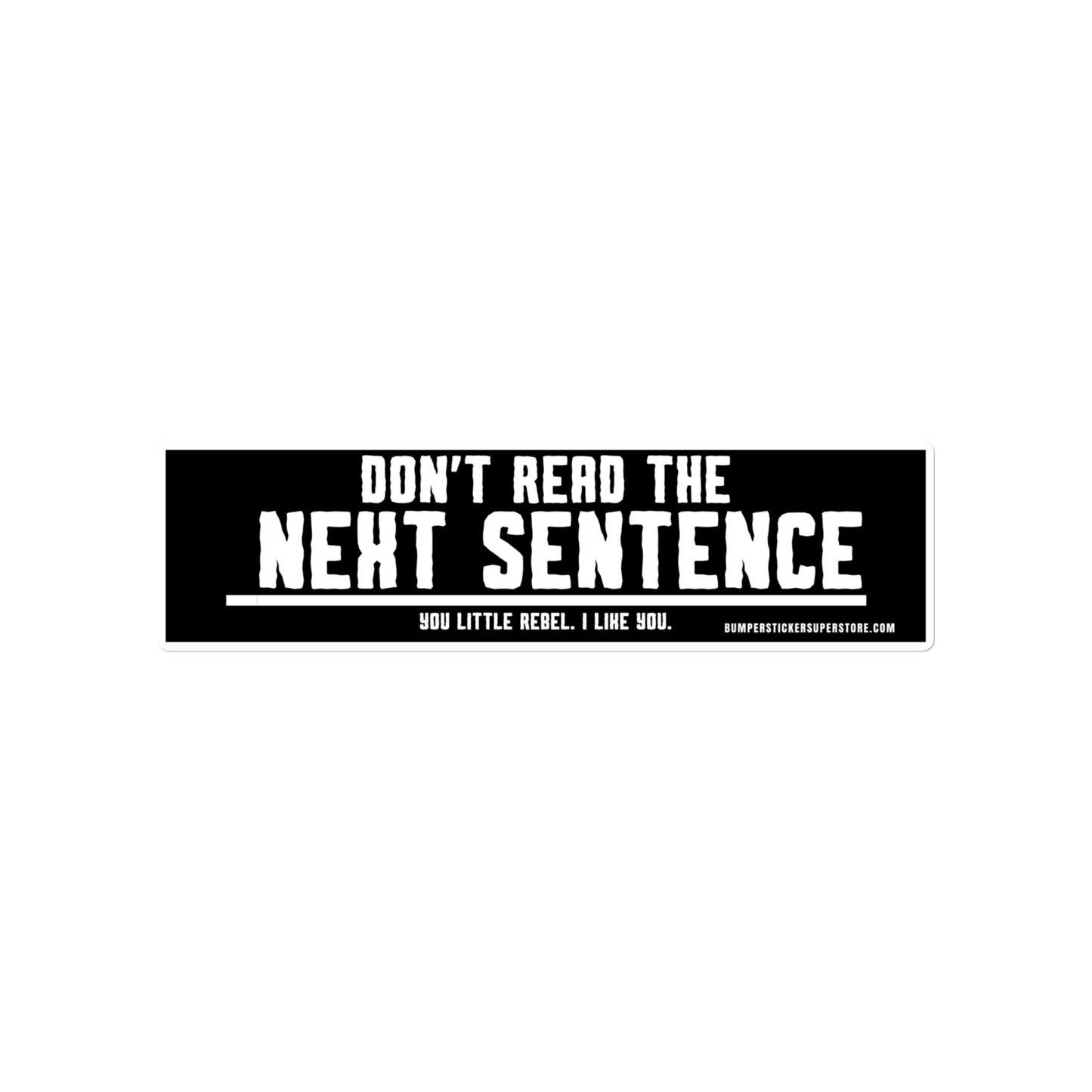 Don't read the next sentence. You little rebel. I like you. Viral Bumper Sticker - Bumper Sticker Superstore - Funny Bumper Sticker - LIfestyle Apparel Brands