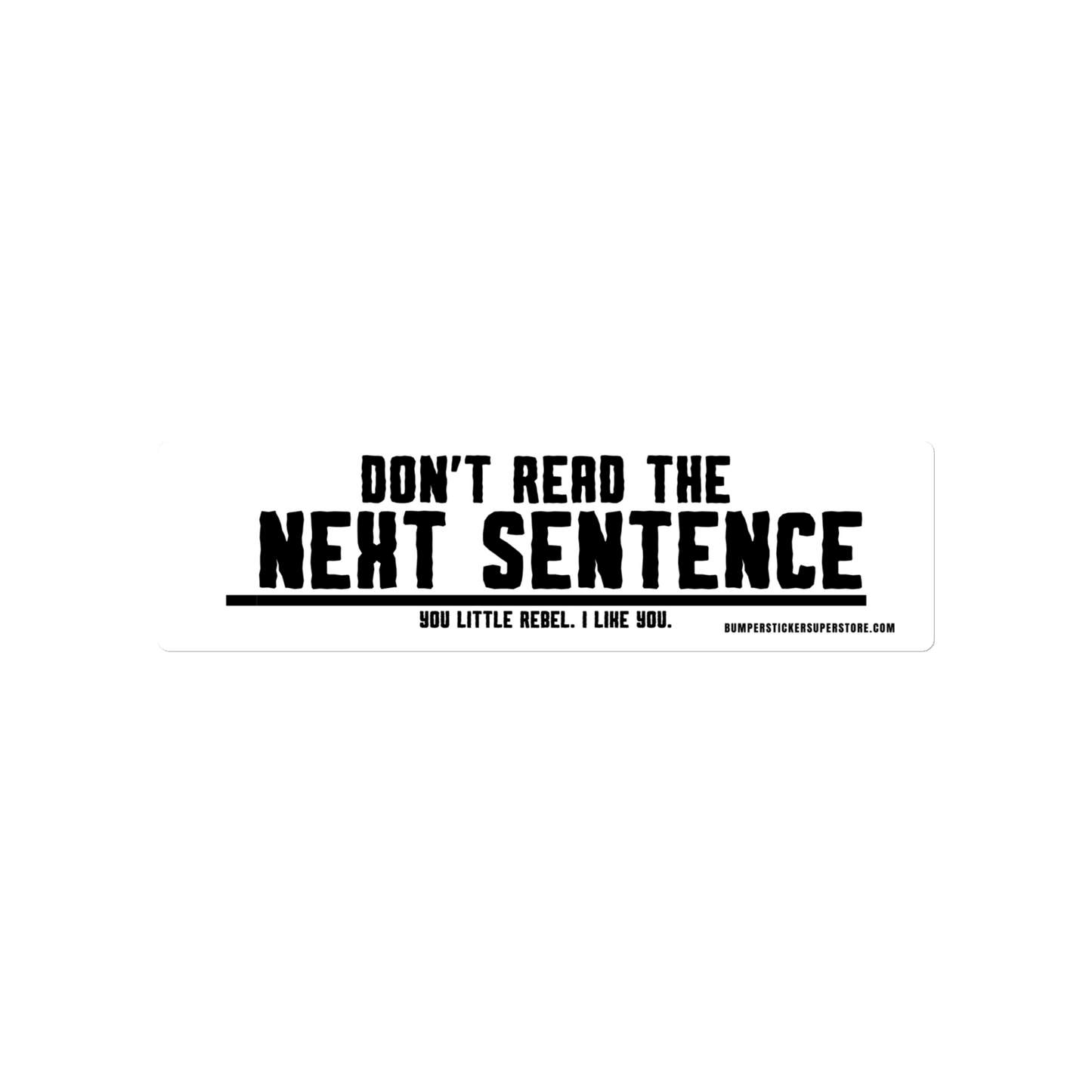 Don't read the next sentence. You little rebel. I like you. Viral Bumper Sticker - Bumper Sticker Superstore - Funny Bumper Sticker - LIfestyle Apparel Brands