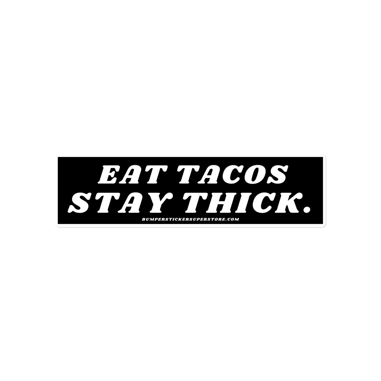 Eat tacos. Stay thick. Viral Bumper Sticker - Bumper Sticker Superstore - Funny Bumper Sticker - LIfestyle Apparel Brands