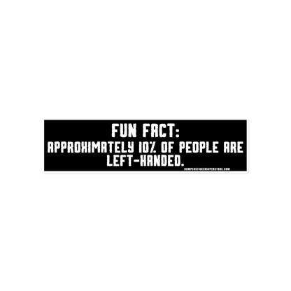 Fun Fact: Approximately 10% of people are left handed. Viral Bumper Sticker - Bumper Sticker Superstore - Funny Bumper Sticker - LIfestyle Apparel Brands