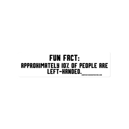 Fun Fact: Approximately 10% of people are left handed. Viral Bumper Sticker - Bumper Sticker Superstore - Funny Bumper Sticker - LIfestyle Apparel Brands