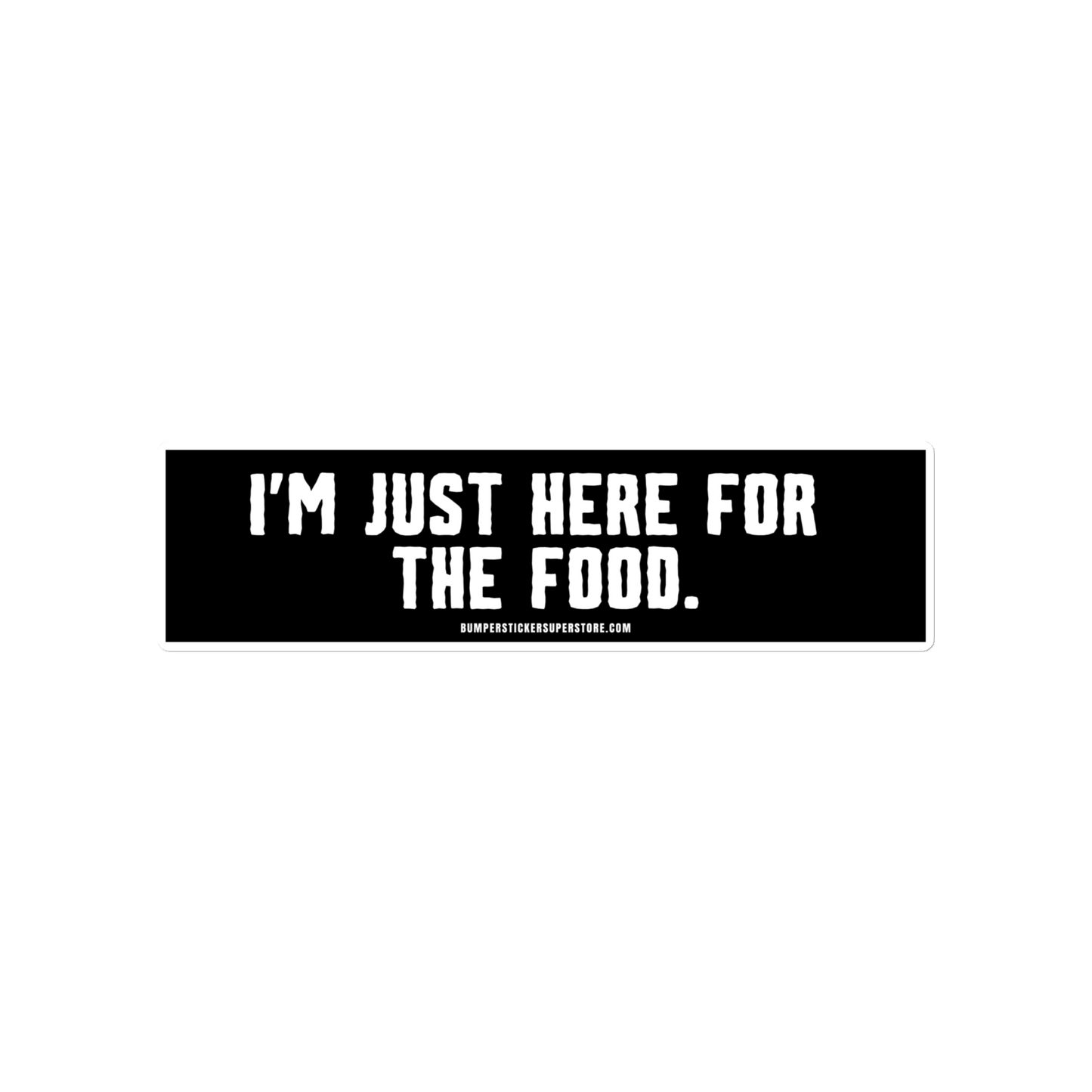 I'm just here for the food. Viral Bumper Sticker - Bumper Sticker Superstore - Funny Bumper Sticker - LIfestyle Apparel Brands