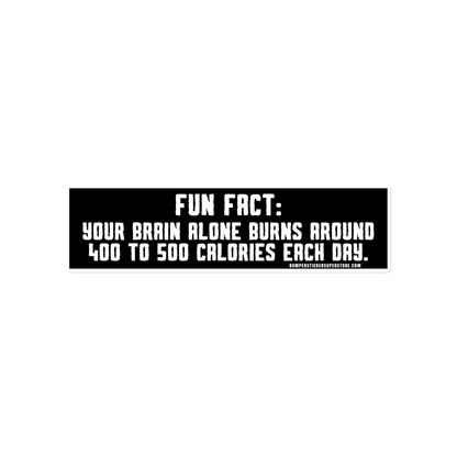 Fun Fact: Your brain burns around 400 to 500 calories a day. Viral Bumper Sticker - Bumper Sticker Superstore - Funny Bumper Sticker - LIfestyle Apparel Brands