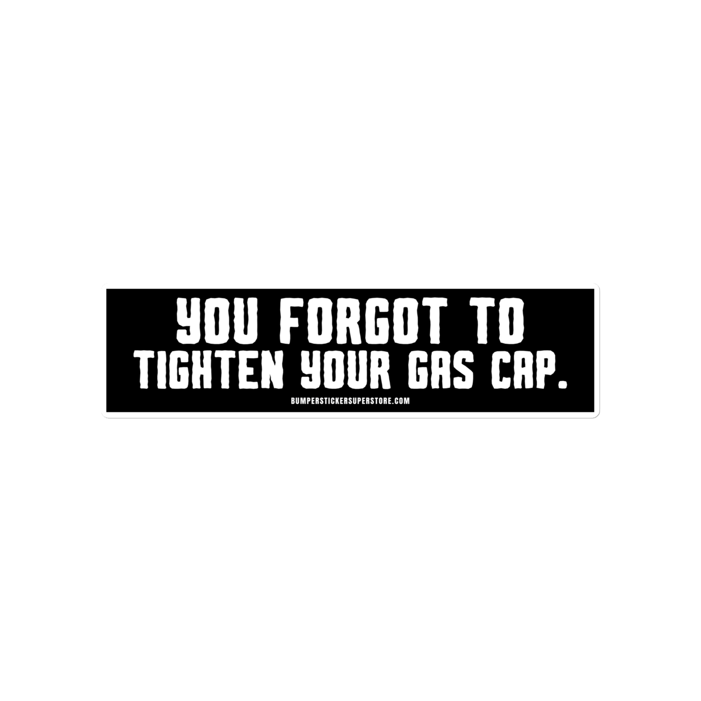 You forgot to tighten your gas cap.  Viral Bumper Sticker - Bumper Sticker Superstore - Funny Bumper Sticker - LIfestyle Apparel Brands