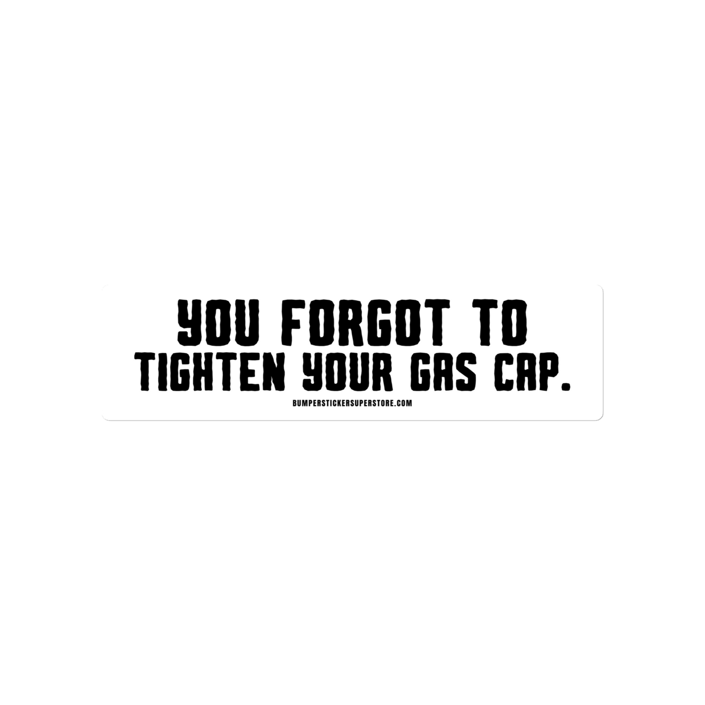 You forgot to tighten your gas cap.  Viral Bumper Sticker - Bumper Sticker Superstore - Funny Bumper Sticker - LIfestyle Apparel Brands