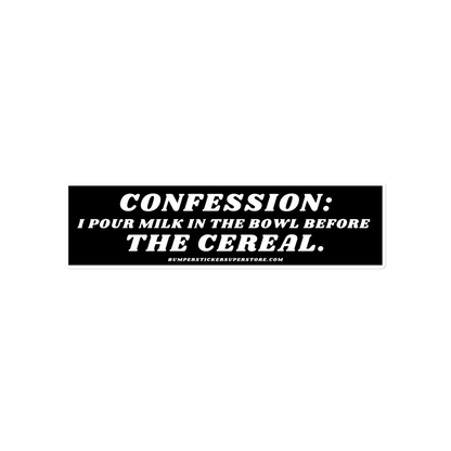 Confession: I pour milk in the bowl before the cereal. Viral Bumper Sticker - Bumper Sticker Superstore - Funny Bumper Sticker - LIfestyle Apparel Brands