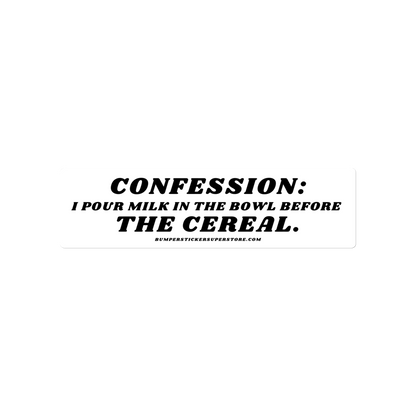 Confession: I pour milk in the bowl before the cereal.  Viral Bumper Sticker - Bumper Sticker Superstore - Funny Bumper Sticker - LIfestyle Apparel Brands