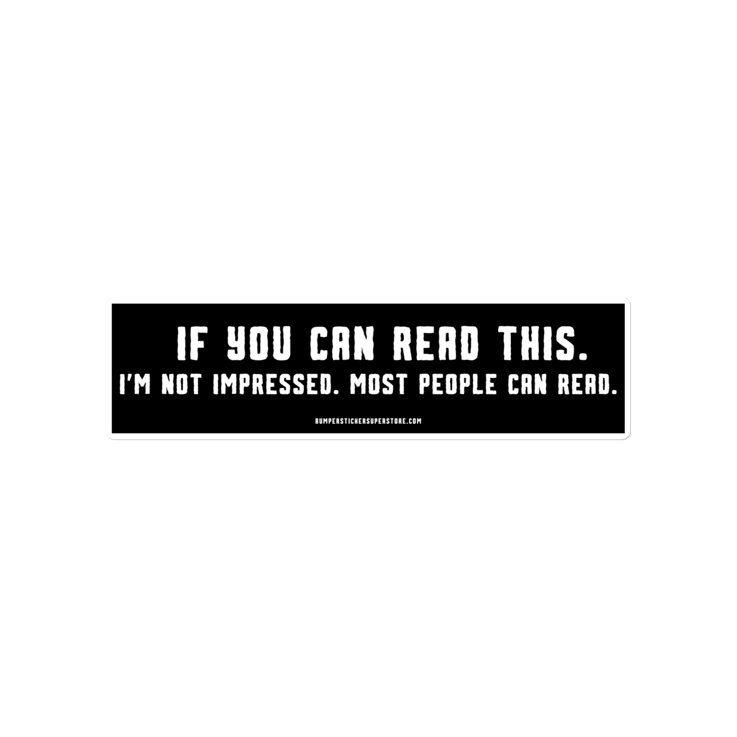 If you can read this. I'm not impressed. Most people can read. Viral Bumper Sticker - Bumper Sticker Superstore - Funny Bumper Sticker - LIfestyle Apparel Brands