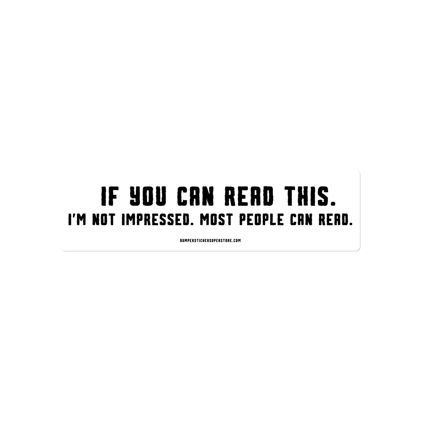 If you can read this. I'm not impressed. Most people can read. Viral Bumper Sticker - Bumper Sticker Superstore - Funny Bumper Sticker - LIfestyle Apparel Brands