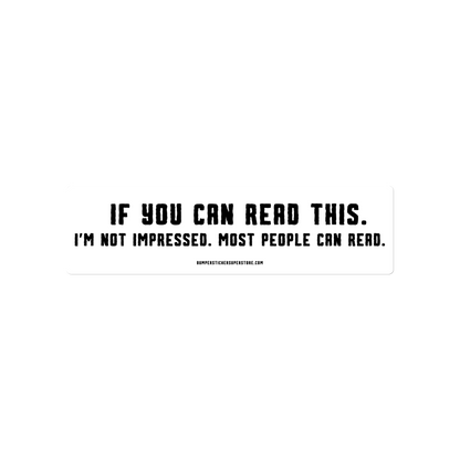 If you can read this. I'm not impressed. Most people can read. Viral Bumper Sticker - Bumper Sticker Superstore - Funny Bumper Sticker - LIfestyle Apparel Brands