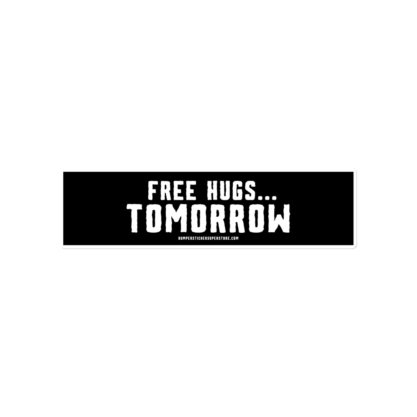 Free hugs... Tomorrow. Viral Bumper Sticker - Bumper Sticker Superstore - Funny Bumper Sticker - LIfestyle Apparel Brands