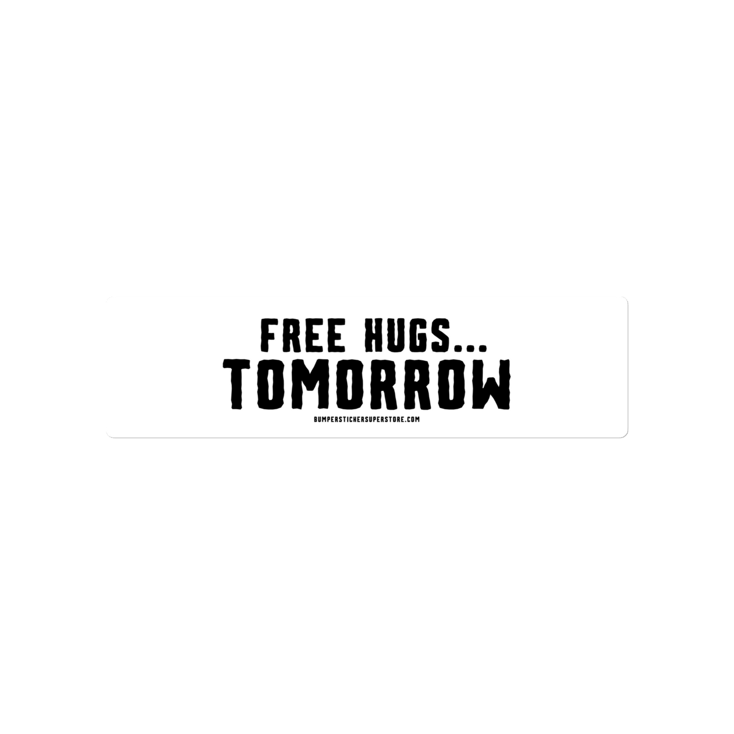 Free hugs... Tomorrow. Viral Bumper Sticker - Bumper Sticker Superstore - Funny Bumper Sticker - LIfestyle Apparel Brands