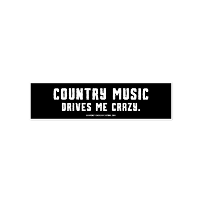 Country music drives me crazy. Viral Bumper Sticker - Bumper Sticker Superstore - Funny Bumper Sticker - LIfestyle Apparel Brands