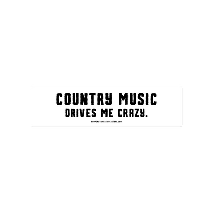 Country music drives me crazy.  Viral Bumper Sticker - Bumper Sticker Superstore - Funny Bumper Sticker - LIfestyle Apparel Brands