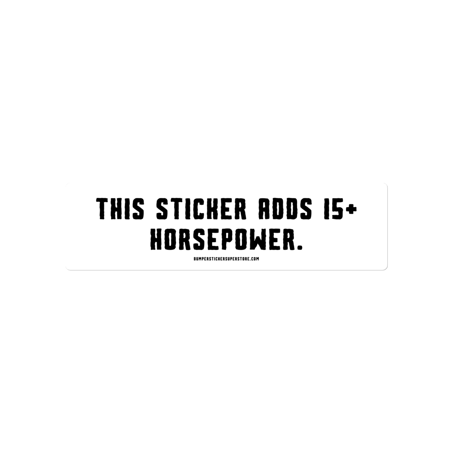 This sticker adds 15+ horsepower. Viral Bumper Sticker - Bumper Sticker Superstore - Funny Bumper Sticker - LIfestyle Apparel Brands