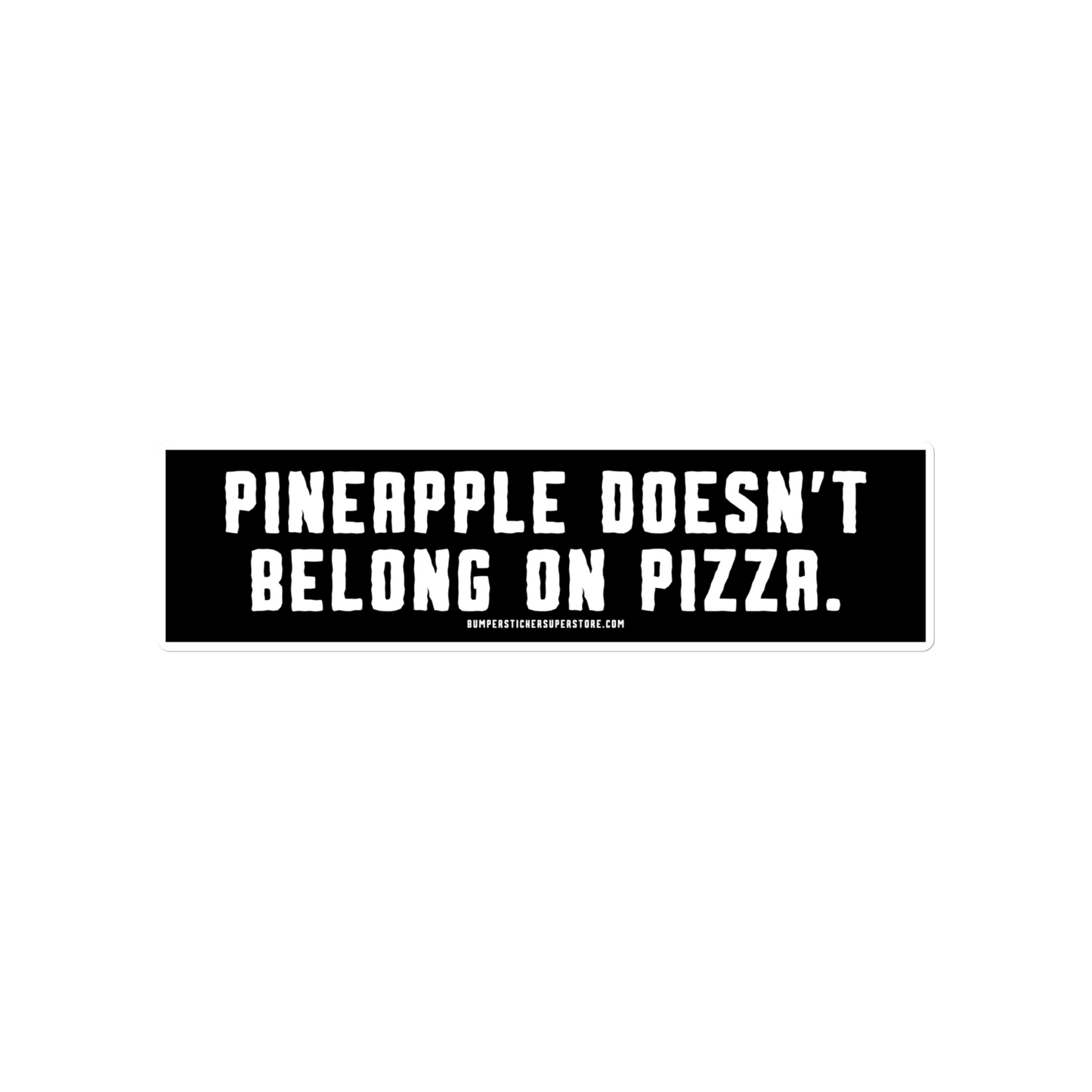 Pineapple doesn't belong on pizza. Viral Bumper Sticker - Bumper Sticker Superstore - Funny Bumper Sticker - LIfestyle Apparel Brands