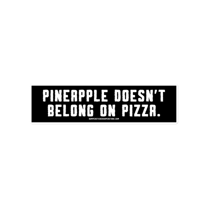 Pineapple doesn't belong on pizza. Viral Bumper Sticker - Bumper Sticker Superstore - Funny Bumper Sticker - LIfestyle Apparel Brands