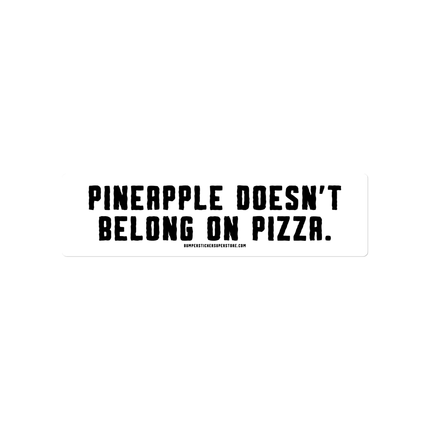 Pineapple doesn't belong on pizza. Viral Bumper Sticker - Bumper Sticker Superstore - Funny Bumper Sticker - LIfestyle Apparel Brands