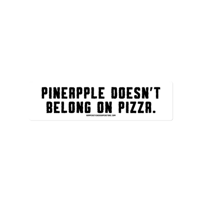 Pineapple doesn't belong on pizza. Viral Bumper Sticker - Bumper Sticker Superstore - Funny Bumper Sticker - LIfestyle Apparel Brands