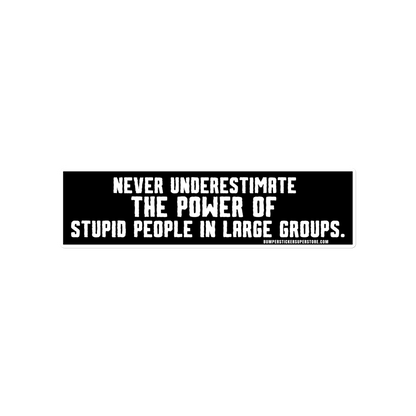 Never underestimate the power of stupid people in large groups.  Viral Bumper Sticker - Bumper Sticker Superstore - Funny Bumper Sticker - LIfestyle Apparel Brands