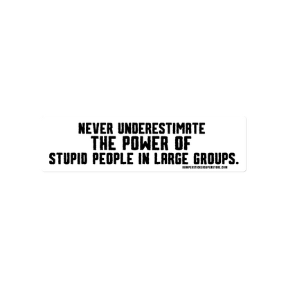 Never underestimate the power of stupid people in large groups.  Viral Bumper Sticker - Bumper Sticker Superstore - Funny Bumper Sticker - LIfestyle Apparel Brands