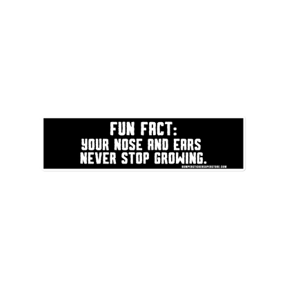 Fun Fact: Your nose and ears never stop growing. Viral Bumper Sticker - Bumper Sticker Superstore - Funny Bumper Sticker - LIfestyle Apparel Brands