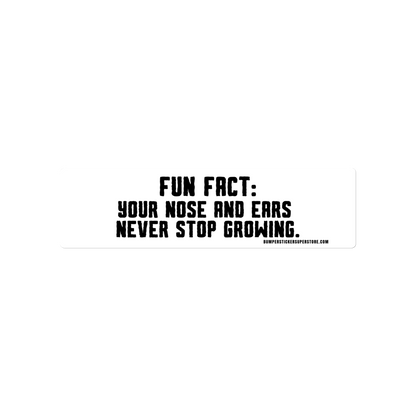 Fun Fact: Your nose and ears never stop growing. Viral Bumper Sticker - Bumper Sticker Superstore - Funny Bumper Sticker - LIfestyle Apparel Brands