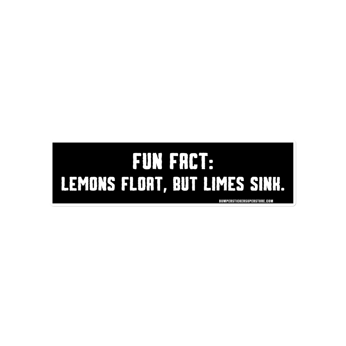 Lemons float, but limes sink. Viral Bumper Sticker - Bumper Sticker Superstore - Funny Bumper Sticker - LIfestyle Apparel Brands