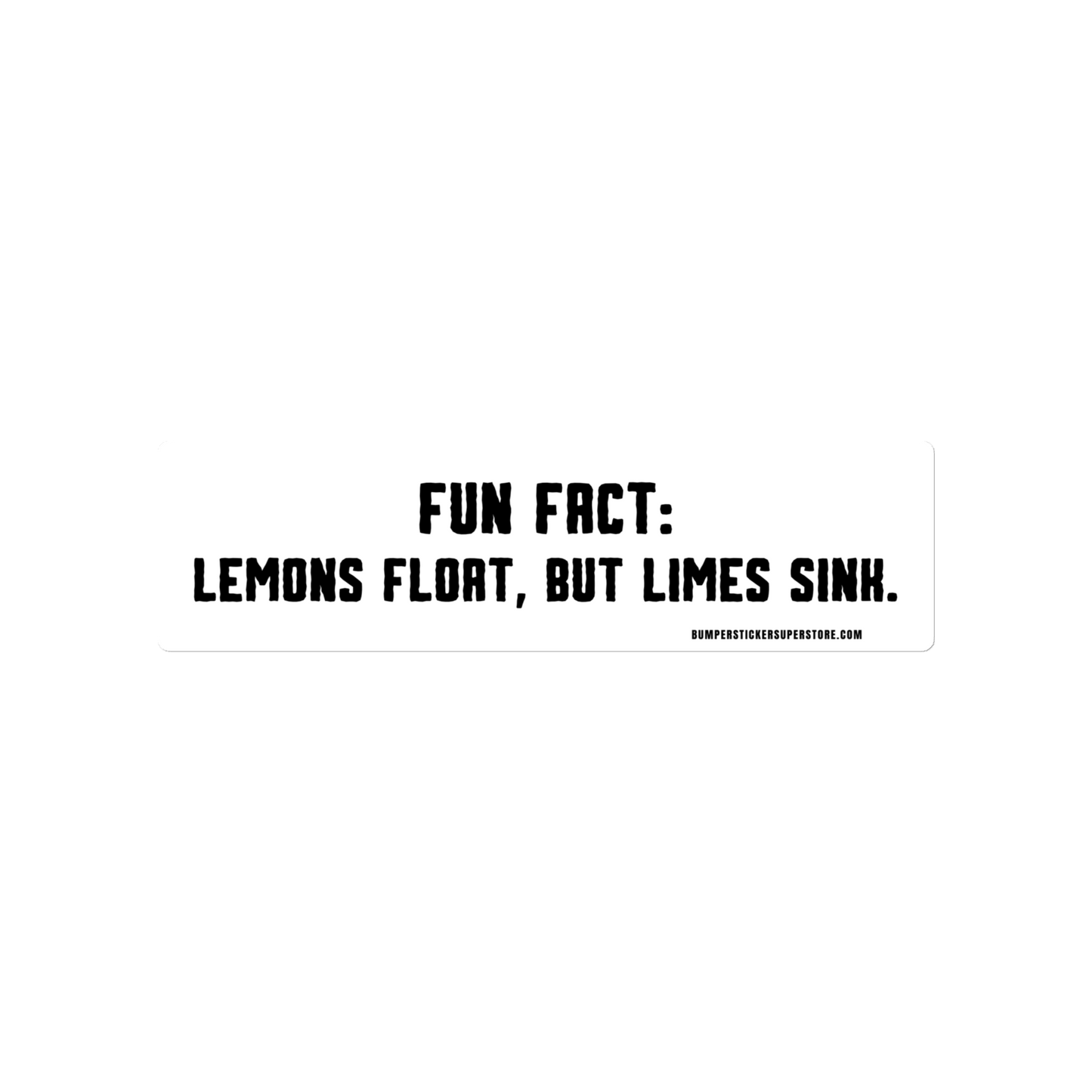 Fun Fact: Lemons float, but limes sink. Viral Bumper Sticker - Bumper Sticker Superstore - Funny Bumper Sticker - LIfestyle Apparel Brands