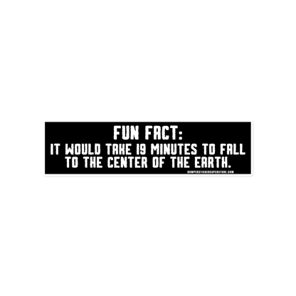 Fun Fact: It would take you 19 minutes to fall to the center of the earth.  Viral Bumper Sticker - Bumper Sticker Superstore - Funny Bumper Sticker - LIfestyle Apparel Brands