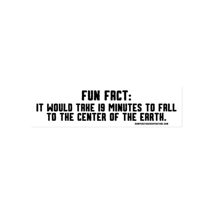 Fun Fact: It would take 19 minutes to fall to the center of the earth. Viral Bumper Sticker - Bumper Sticker Superstore - Funny Bumper Sticker - LIfestyle Apparel Brands