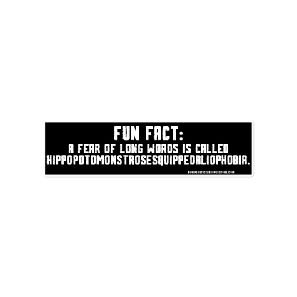 Fun Fact: A fear of long words is called Hippopotomonstrosesquippedaliophobia. Viral Bumper Sticker - Bumper Sticker Superstore - Funny Bumper Sticker - LIfestyle Apparel Brands