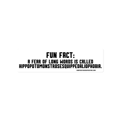 Fun Fact: A fear of long words is called Hippopotomonstrosesquippedaliophobia. Viral Bumper Sticker - Bumper Sticker Superstore - Funny Bumper Sticker - LIfestyle Apparel Brands