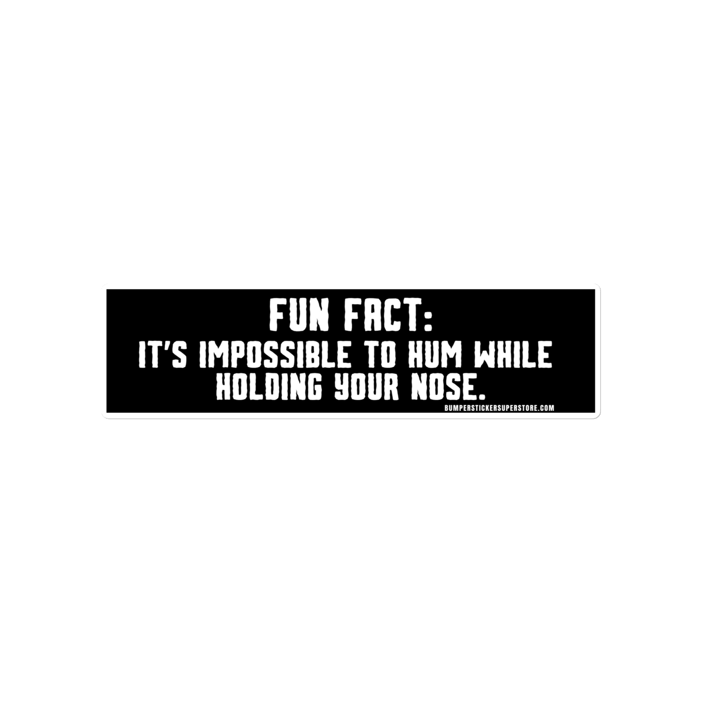 Fun Fact: It's impossible to hum while holding your nose.   Viral Bumper Sticker - Bumper Sticker Superstore - Funny Bumper Sticker - LIfestyle Apparel Brands