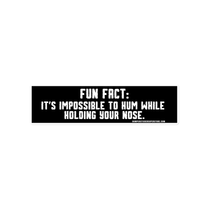 Fun Fact: It's impossible to hum while holding your nose.   Viral Bumper Sticker - Bumper Sticker Superstore - Funny Bumper Sticker - LIfestyle Apparel Brands